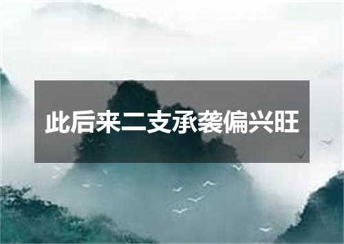 此后来二支承袭偏兴旺