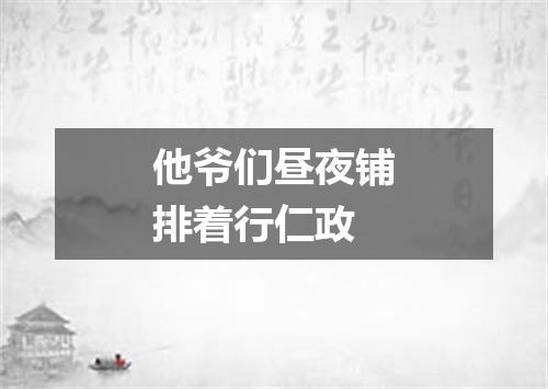 他爷们昼夜铺排着行仁政