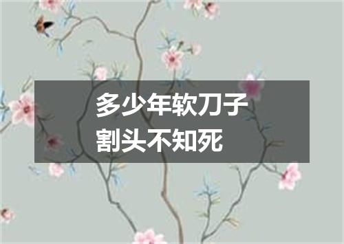 多少年软刀子割头不知死