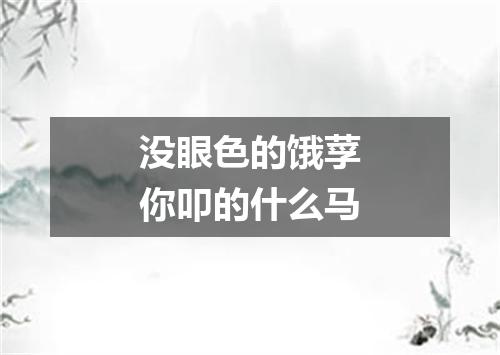 没眼色的饿莩你叩的什么马