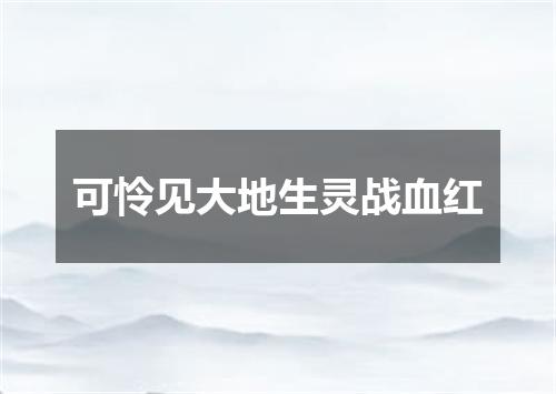 可怜见大地生灵战血红