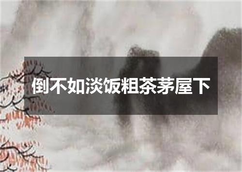 倒不如淡饭粗茶茅屋下