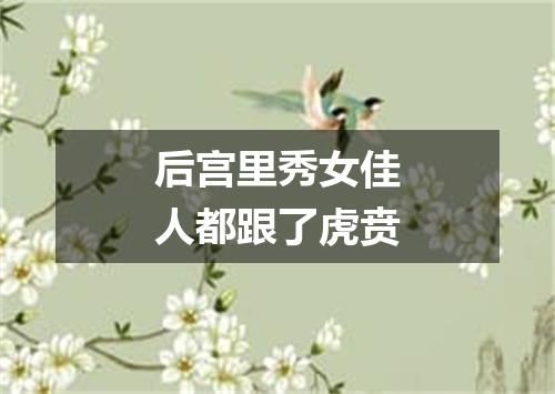 后宫里秀女佳人都跟了虎贲