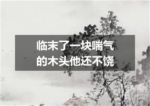 临末了一块喘气的木头他还不饶
