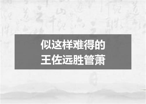 似这样难得的王佐远胜管萧