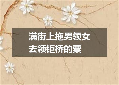 满街上拖男领女去领钜桥的粟