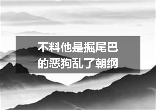 不料他是掘尾巴的恶狗乱了朝纲