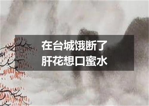在台城饿断了肝花想口蜜水