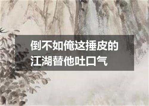 倒不如俺这捶皮的江湖替他吐口气