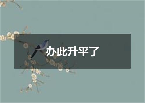 办此升平了