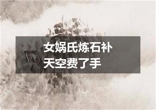 女娲氏炼石补天空费了手