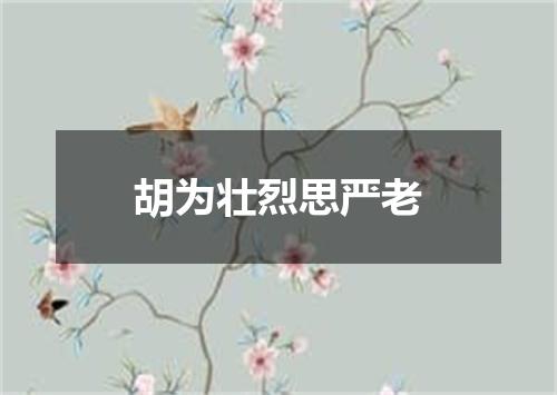 胡为壮烈思严老