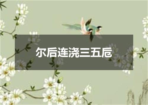 尔后连浇三五卮