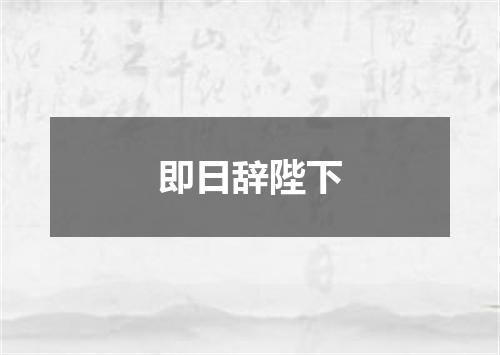 即日辞陛下