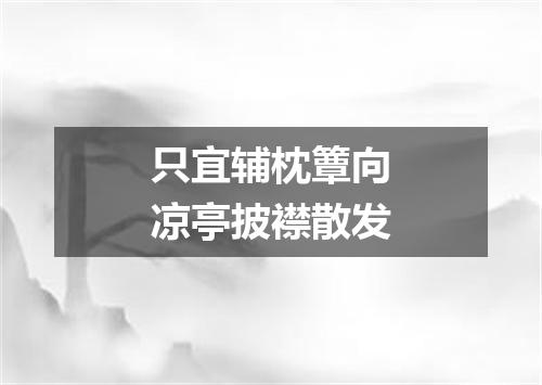 只宜辅枕簟向凉亭披襟散发