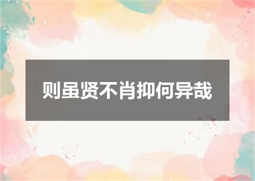 则虽贤不肖抑何异哉