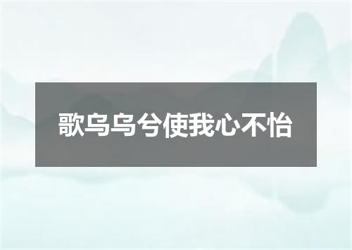 歌乌乌兮使我心不怡