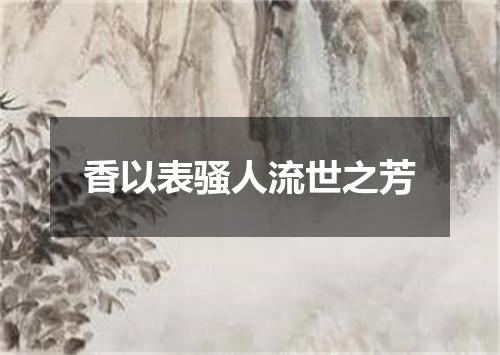香以表骚人流世之芳