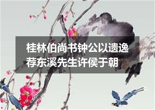 桂林伯尚书钟公以遗逸荐东溪先生许侯于朝
