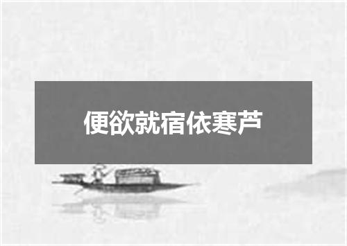 便欲就宿依寒芦