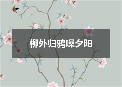 柳外归鸦噪夕阳