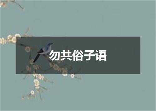 勿共俗子语
