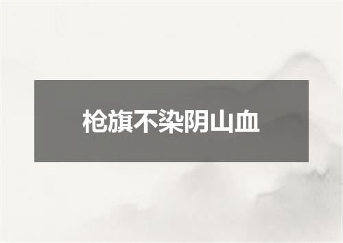 枪旗不染阴山血