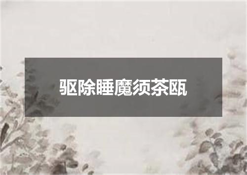 驱除睡魔须茶瓯