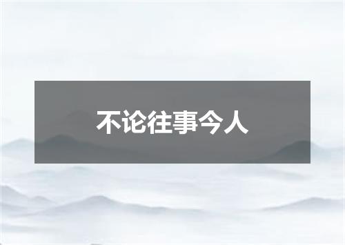 不论往事今人