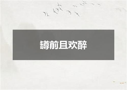 罇前且欢醉