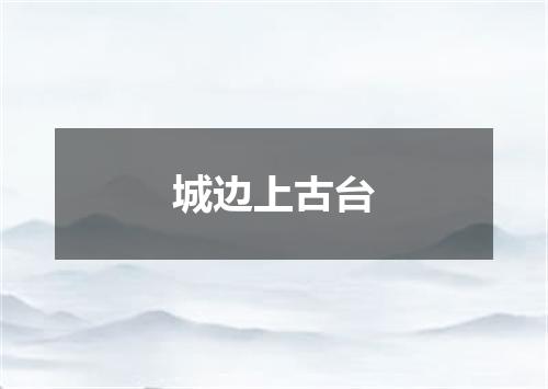 城边上古台