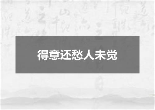 得意还愁人未觉