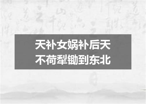 天补女娲补后天不荷犁锄到东北