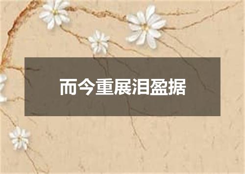 而今重展泪盈据