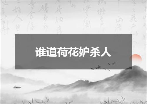 谁道荷花妒杀人