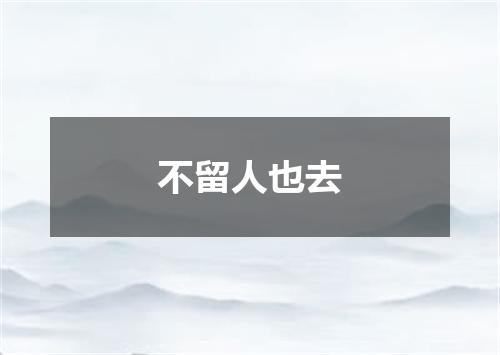 不留人也去