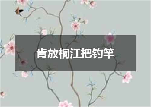 肯放桐江把钓竿