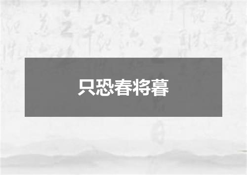 只恐春将暮