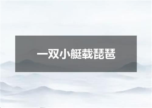 一双小艇载琵琶