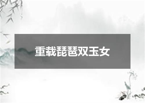 重载琵琶双玉女