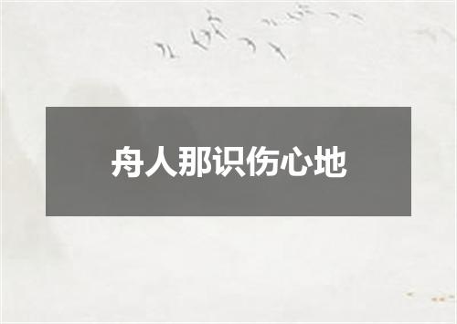 舟人那识伤心地
