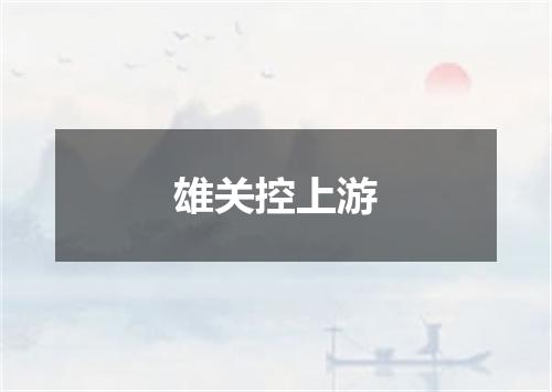 雄关控上游