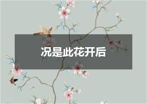 况是此花开后