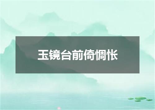 玉镜台前倚惆怅