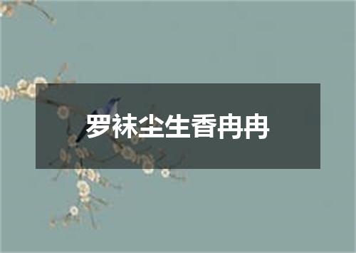 罗袜尘生香冉冉