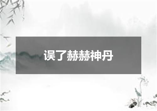 误了赫赫神丹