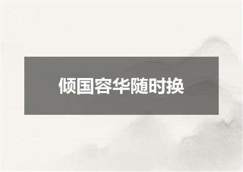 倾国容华随时换