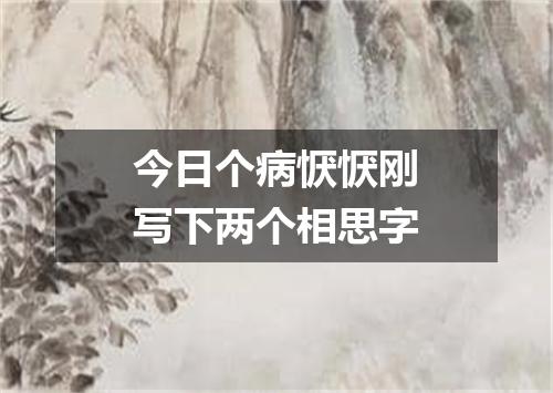 今日个病恹恹刚写下两个相思字