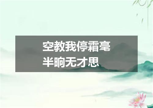 空教我停霜毫半晌无才思
