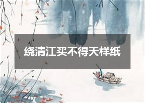 绕清江买不得天样纸